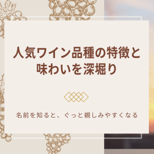 人気ワイン品種の特徴と味わいを深堀り